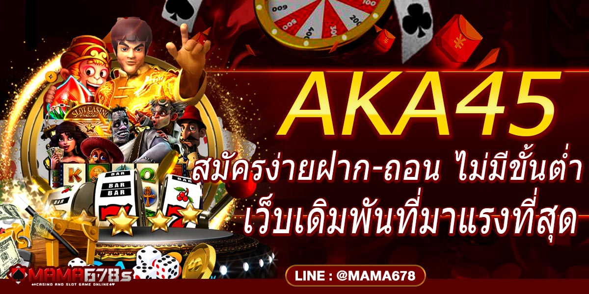 AKA45 สมัครง่ายฝาก-ถอนไม่มีขั้นต่ำเว็บเดิมพันที่มาแรงที่สุด