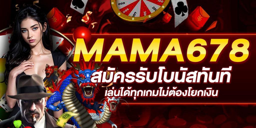 MAMA678 สมัครรับโบนัสทันที เล่นได้ทุกเกมไม่ต้องโยกเงิน